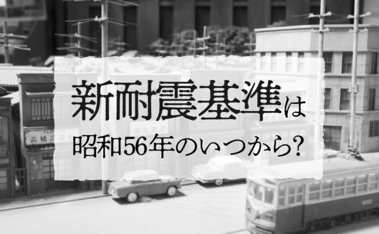 新耐震基準は昭和56年のいつから適用？旧耐震基準との違いとは