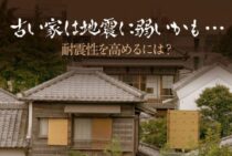 古い家は地震に弱いかも……耐震性を高めるにはどうしたらいいの？