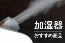 部屋の大きさや用途にあった加湿器のおすすめ商品をご紹介します！