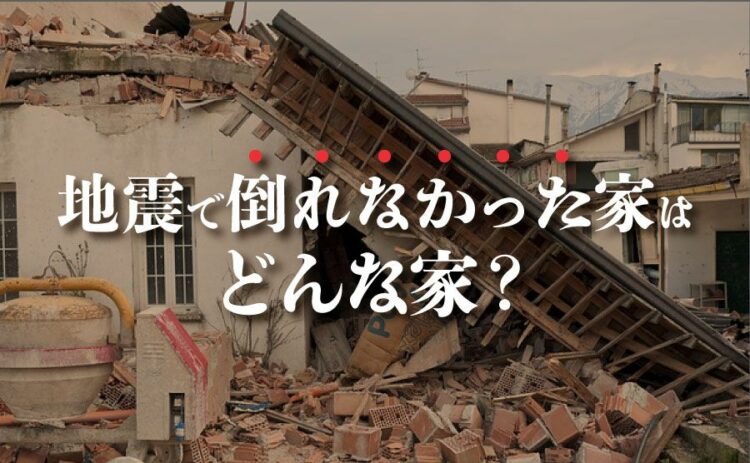 私たちを襲う大地震…地震で倒れなかった家はどんな家だった？
