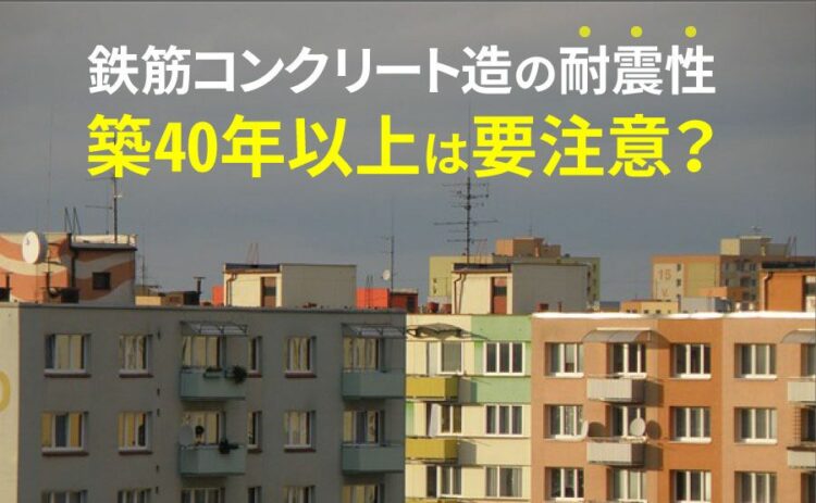 築40年以上の鉄筋コンクリート造の耐震性は要注意？耐震工事のすすめ