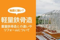 軽量鉄骨造は地震に強い？重量鉄骨造との違いやリフォームについて