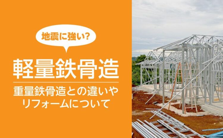 軽量鉄骨造は地震に強い？重量鉄骨造との違いやリフォームについて