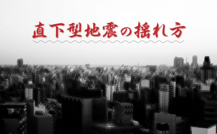 直下型地震の揺れ方について。その対策はどうしたらいいの？
