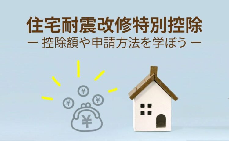 住宅耐震改修特別控除についてのまとめ。控除額や申請方法を学ぼう！