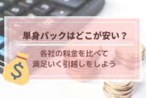 単身パックの料金相場はいくらか徹底解説！おすすめ引越し業者の見積もり目安と価格表