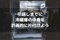 引越しでは冷蔵庫の中身の片付けは前日までに！計画的に消費・処分しよう