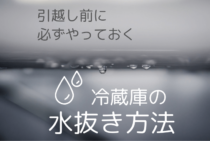 引越しで冷蔵庫の水抜きや霜取りが必須！方法と行わない場合の危険性
