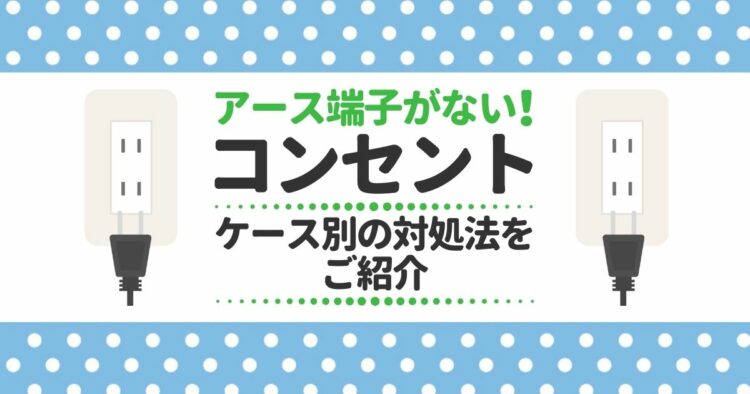 アース端子がない！コンセント ケース別の対処法をご紹介