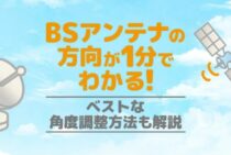 BSが最速で見れる！ BSアンテナの方向・角度調整にベストな方法