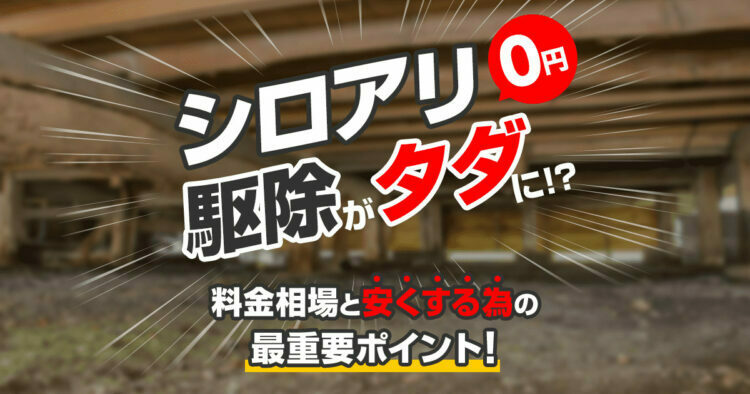 シロアリ駆除がタダになる？料金相場と安くするための最重要ポイント