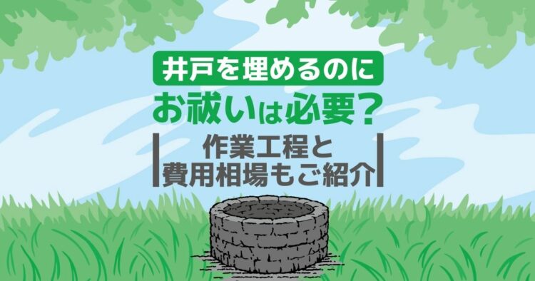 井戸を埋めるのに　お祓いは必要？ 作業工程と費用相場もご紹介