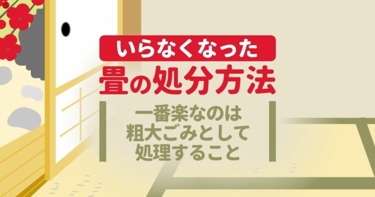 いらなくなった　畳の処分方法 一番楽なのは粗大ごみとして処理すること