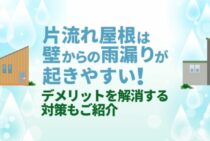 片流れ屋根は雨漏りしやすい？！原因は棟部分や劣化しやすい外壁かも