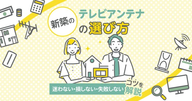 新築のテレビアンテナの選び方　迷わない・損しない・失敗しないコツを解説