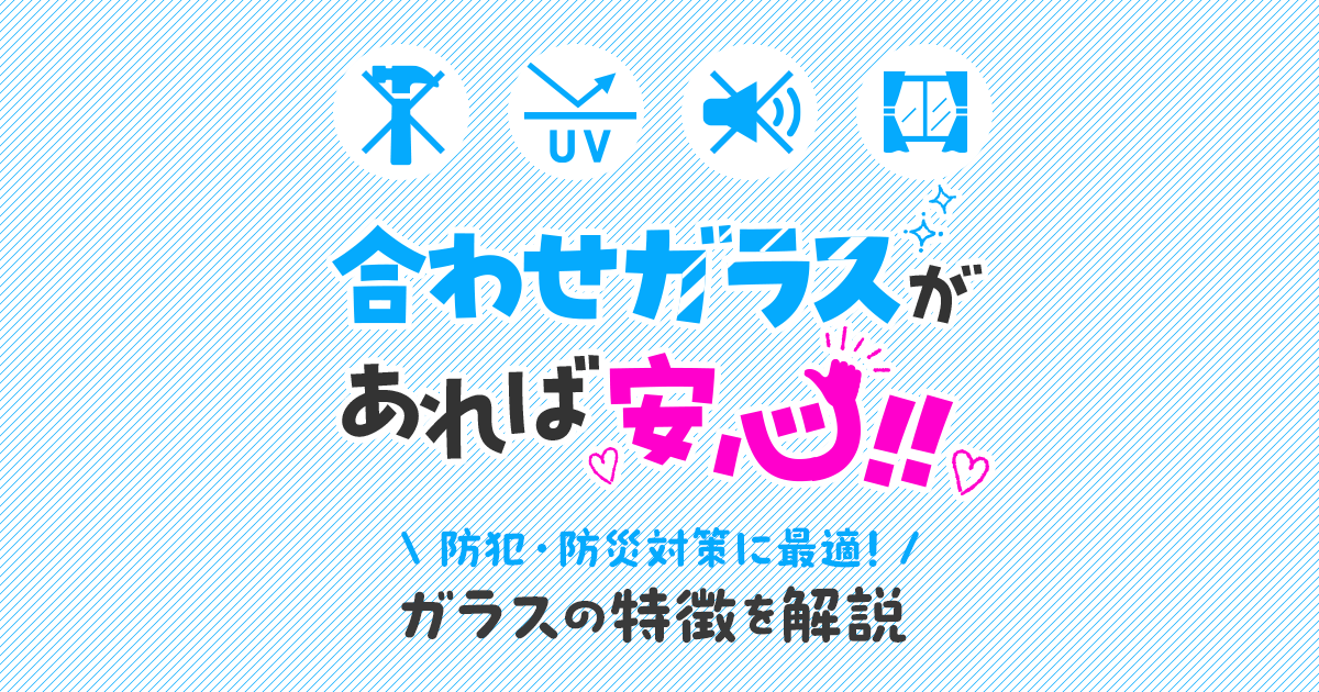 合わせガラスがあれば安心　防犯・防災対策に最適！ガラスの特徴を解説