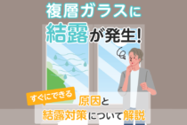 複層ガラスの結露を防ぐ！表面・内部の結露の原因と今すぐできる対策