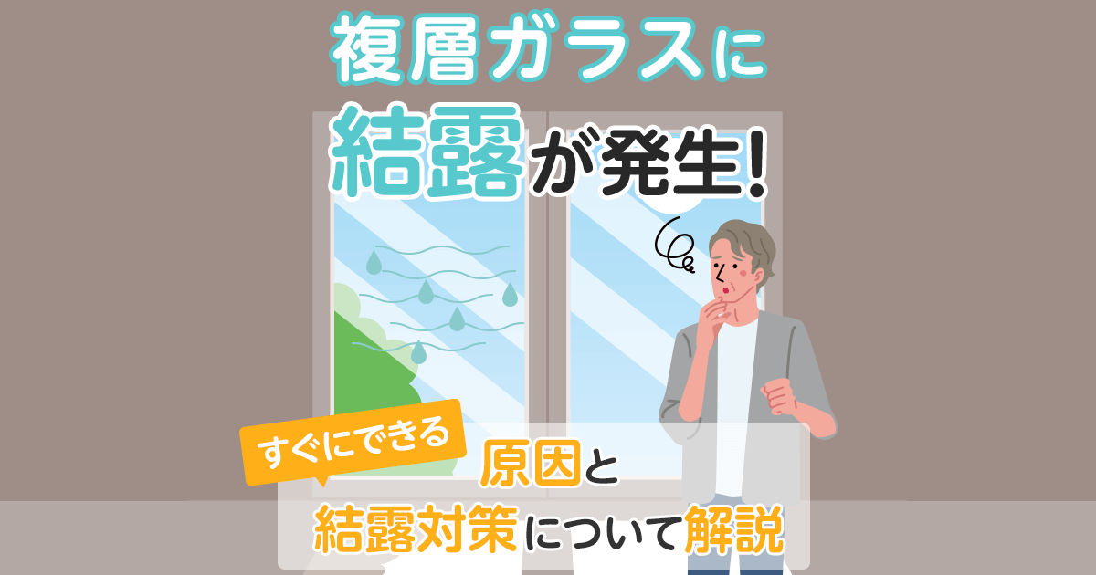 複層ガラスに結露が発生！すぐにできる原因と結露対策について解説