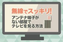 テレビアンテナから無線でテレビを映す3つの方法｜端子が離れていてもOK！