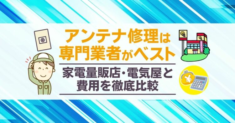 "アンテナ修理は専門業者がベスト 家電量販店・電気屋と費用を徹底比較"