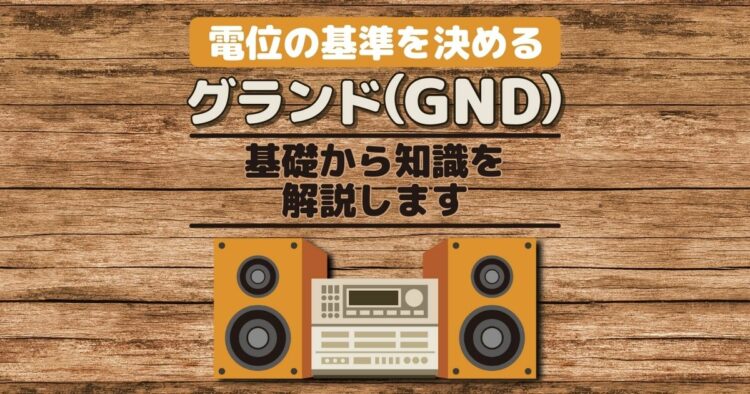 電位の基準を決める　グランド（GND） 基礎から知識を解説します