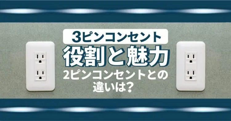 3ピンコンセント　役割と魅力 2ピンコンセントとの違いは？