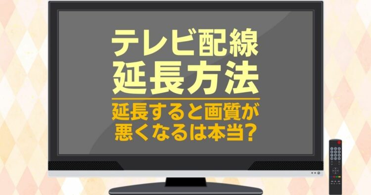 テレビ配線　延長方法 延長すると画質が悪くなるは本当？
