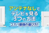 テレビをアンテナなしで見る方法は3つ。コスパ最強のかしこい選び方を伝授