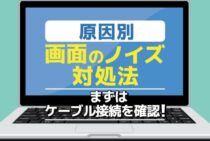 パソコン画面のノイズやちらつき……その原因と自分でできる対処法