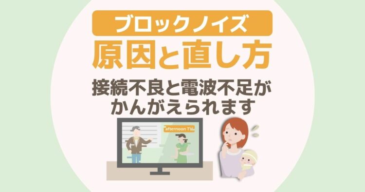 ブロックノイズ　原因と直し方 “接続不良”と“電波不足“がかんがえられます。