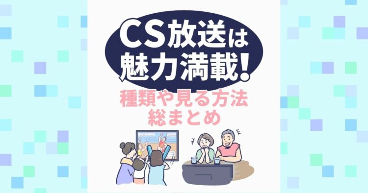 CS放送は魅力満載！ 種類や見る方法、総まとめ
