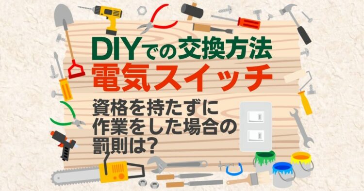 DIYでの交換方法　電気スイッチ 資格を持たずに作業をした場合の罰則は？