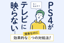 「PS4がテレビに映らない」を即解決！誰でも直せる8つの対処法